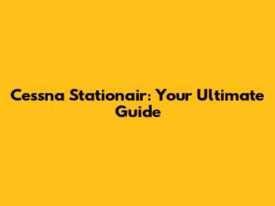Cessna Stationair: Your Ultimate Guide