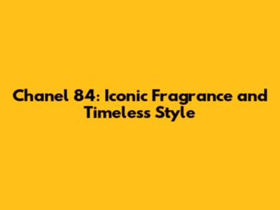 Chanel 84: Iconic Fragrance and Timeless Style