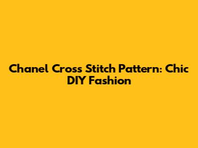 Chanel Cross Stitch Pattern: Chic DIY Fashion