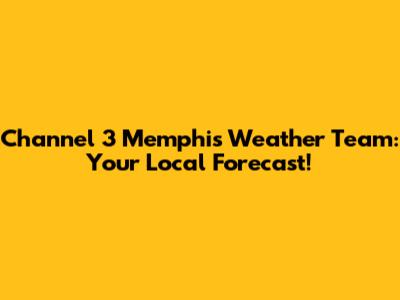 Channel 3 Memphis Weather Team: Your Local Forecast!