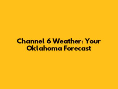 Channel 6 Weather: Your Oklahoma Forecast