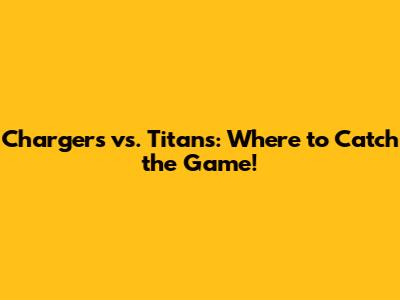 Chargers vs. Titans: Where to Catch the Game!