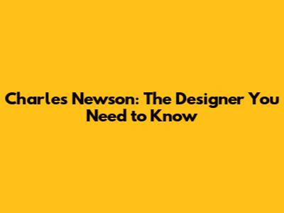 Charles Newson: The Designer You Need to Know