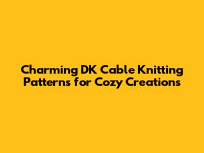 Charming DK Cable Knitting Patterns for Cozy Creations