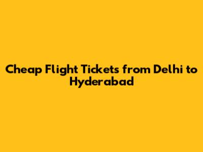 Cheap Flight Tickets from Delhi to Hyderabad