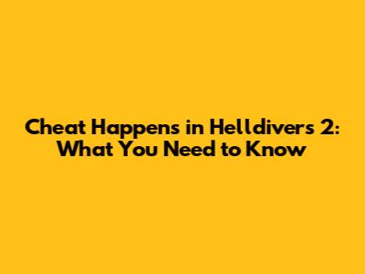 Cheat Happens in Helldivers 2: What You Need to Know