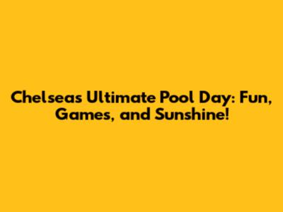 Chelsea's Ultimate Pool Day: Fun, Games, and Sunshine!