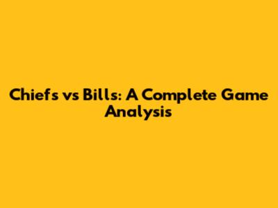 Chiefs vs Bills: A Complete Game Analysis