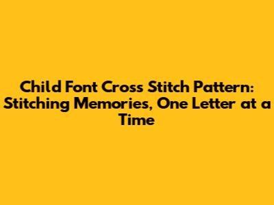 Child Font Cross Stitch Pattern: Stitching Memories, One Letter at a Time