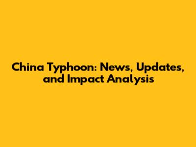 China Typhoon: News, Updates, and Impact Analysis