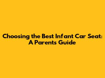 Choosing the Best Infant Car Seat: A Parent's Guide