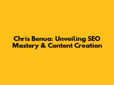 Chris Benua: Unveiling SEO Mastery & Content Creation