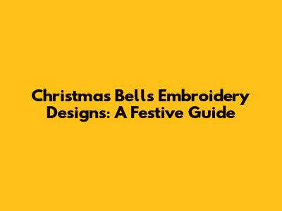 Christmas Bells Embroidery Designs: A Festive Guide