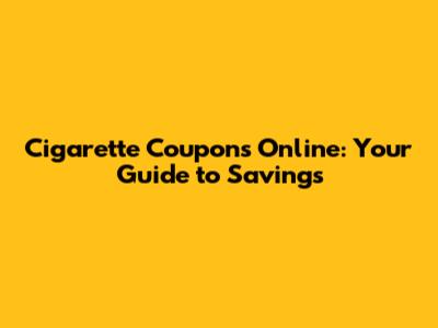 Cigarette Coupons Online: Your Guide to Savings