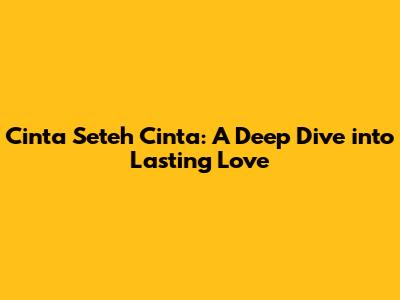 Cinta Seteh Cinta: A Deep Dive into Lasting Love