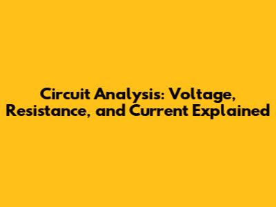 Circuit Analysis: Voltage, Resistance, and Current Explained