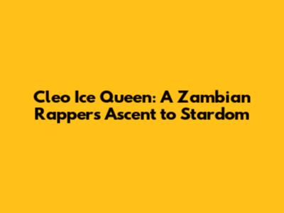 Cleo Ice Queen: A Zambian Rapper's Ascent to Stardom