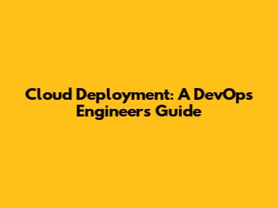 Cloud Deployment: A DevOps Engineer's Guide
