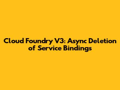 Cloud Foundry V3: Async Deletion of Service Bindings