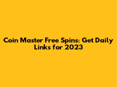 Coin Master Free Spins: Get Daily Links for 2023