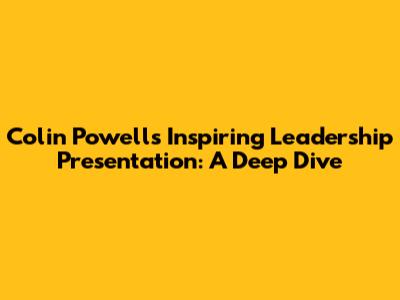 Colin Powell's Inspiring Leadership Presentation: A Deep Dive
