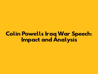Colin Powell's Iraq War Speech: Impact and Analysis