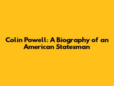 Colin Powell: A Biography of an American Statesman