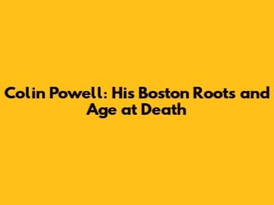 Colin Powell: His Boston Roots and Age at Death