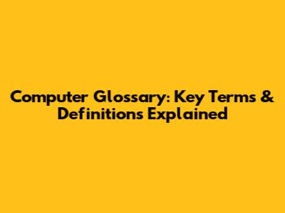 Computer Glossary: Key Terms & Definitions Explained