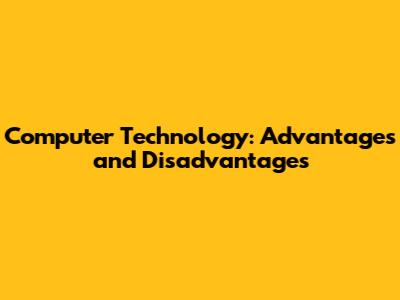 Computer Technology: Advantages and Disadvantages
