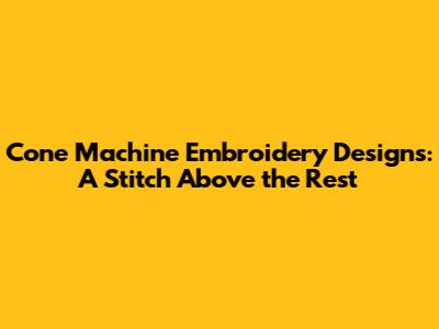 Cone Machine Embroidery Designs: A Stitch Above the Rest