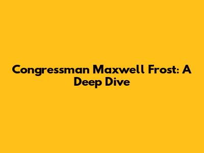 Congressman Maxwell Frost: A Deep Dive