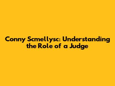 Conny Scmellysc: Understanding the Role of a Judge