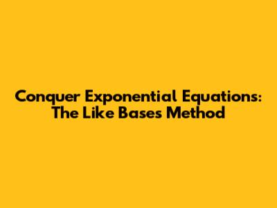 Conquer Exponential Equations: The Like Bases Method