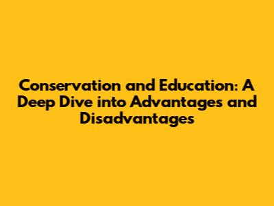 Conservation and Education: A Deep Dive into Advantages and Disadvantages