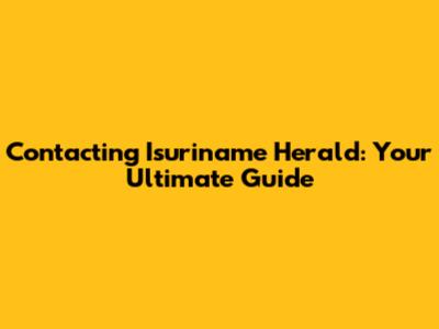 Contacting Isuriname Herald: Your Ultimate Guide