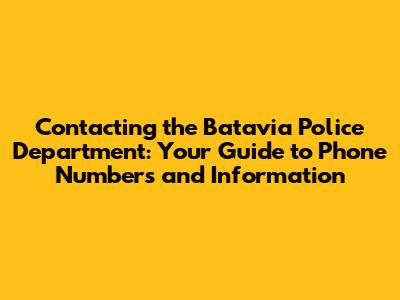 Contacting the Batavia Police Department: Your Guide to Phone Numbers and Information