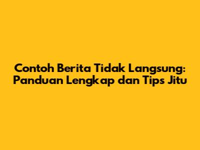 Contoh Berita Tidak Langsung: Panduan Lengkap dan Tips Jitu