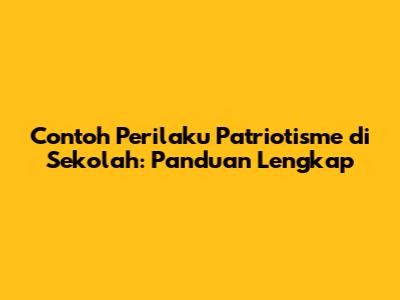 Contoh Perilaku Patriotisme di Sekolah: Panduan Lengkap