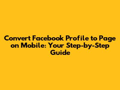 Convert Facebook Profile to Page on Mobile: Your Step-by-Step Guide