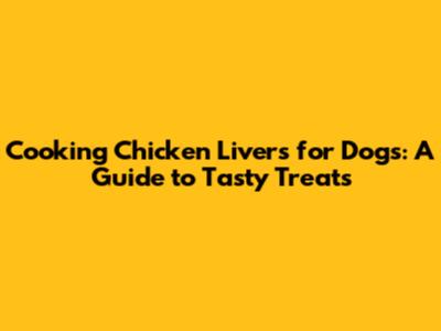 Cooking Chicken Livers for Dogs: A Guide to Tasty Treats