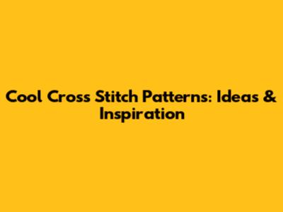 Cool Cross Stitch Patterns: Ideas & Inspiration