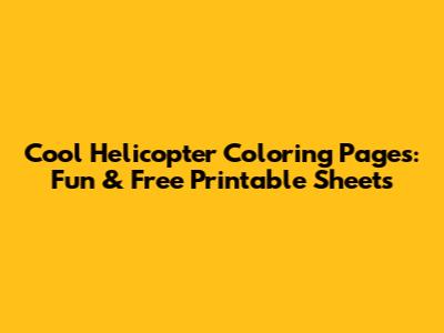Cool Helicopter Coloring Pages: Fun & Free Printable Sheets