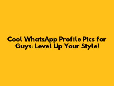 Cool WhatsApp Profile Pics for Guys: Level Up Your Style!