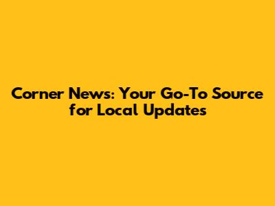Corner News: Your Go-To Source for Local Updates
