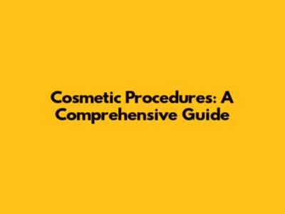 Cosmetic Procedures: A Comprehensive Guide