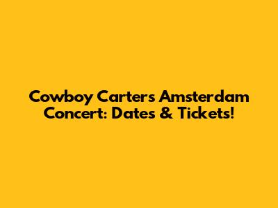Cowboy Carter's Amsterdam Concert: Dates & Tickets!