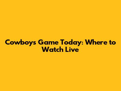 Cowboys Game Today: Where to Watch Live