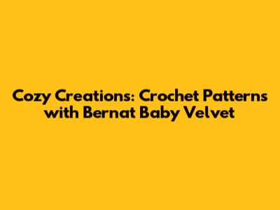 Cozy Creations: Crochet Patterns with Bernat Baby Velvet