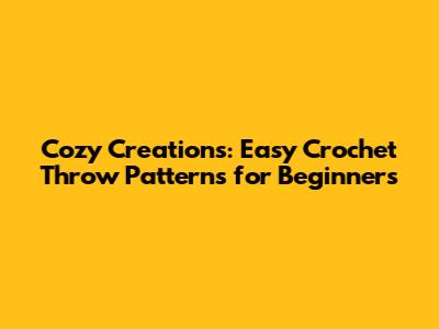 Cozy Creations: Easy Crochet Throw Patterns for Beginners